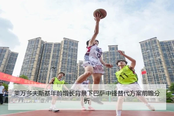 莱万多夫斯基年龄增长背景下巴萨中锋替代方案前瞻分析