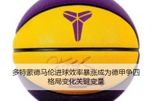 多特蒙德马伦进球效率暴涨成为德甲争四格局变化关键变量