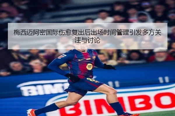 梅西迈阿密国际伤愈复出后出场时间管理引发多方关注与讨论