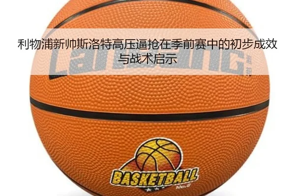 利物浦新帅斯洛特高压逼抢在季前赛中的初步成效与战术启示