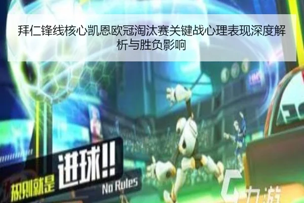 拜仁锋线核心凯恩欧冠淘汰赛关键战心理表现深度解析与胜负影响