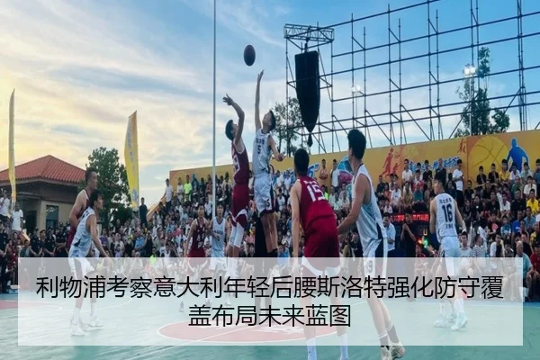 利物浦考察意大利年轻后腰斯洛特强化防守覆盖布局未来蓝图