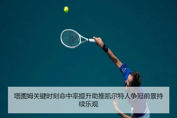 塔图姆关键时刻命中率提升助推凯尔特人争冠前景持续乐观